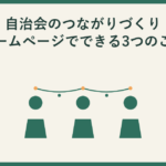 自治会のつながりづくり。ホームページでできる3つのこと。緑色の人物シルエット3人が並び、頭の上をやわらかい弧の飾りでつないでいる図。グラフや数値は使用していない。