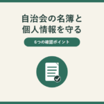 自治会の名簿と個人情報を守る。6つの確認ポイント。中央に緑の丸の中に白い紙（名簿）とチェックの印のアイコンがあり、穏やかに確認できることを表している。